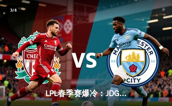 LPL春季赛爆冷：JDG横扫TES晋级决赛，Kanavi野区统治力尽显 - 3