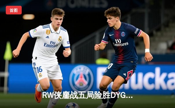 RW侠鏖战五局险胜DYG，小夜镜天秀操作锁定季后赛关键胜场