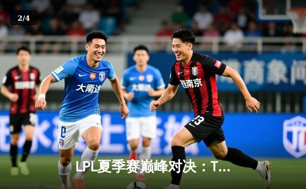 LPL夏季赛巅峰对决：TES让二追三击败JDG，JackeyLove超神五杀锁定总决赛门票 - 2