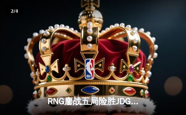 RNG鏖战五局险胜JDG，斩获LPL春季赛季后赛关键胜利 - 2