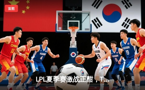 LPL夏季赛激战正酣，TES让一追三力克JDG挺进决赛