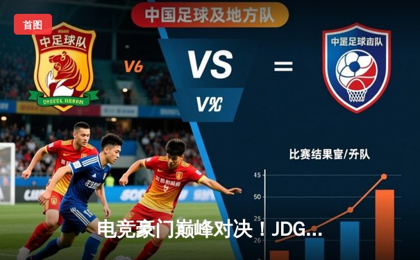 电竞豪门巅峰对决！JDG鏖战五局险胜TES，勇夺LPL春季赛总冠军