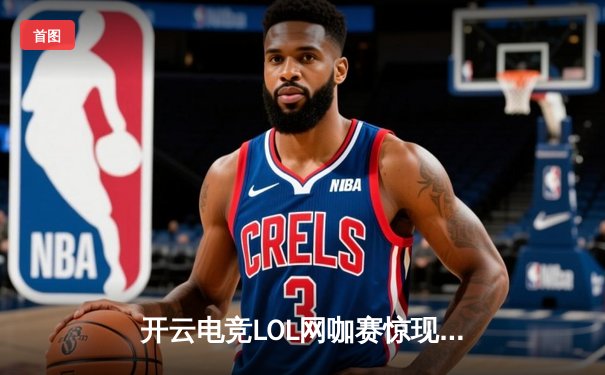 开云电竞LOL网咖赛惊现让二追三！南京NT战队鏖战五局问鼎总决赛