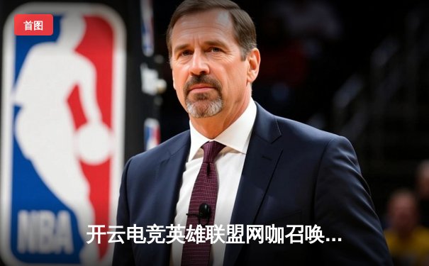 开云电竞英雄联盟网咖召唤赛落幕，新星战队‘幻影刺客’逆袭夺冠