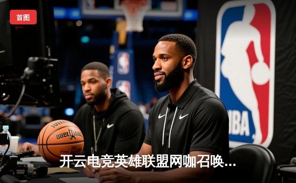 开云电竞英雄联盟网咖召唤杯落幕，黑马战队‘星火’让二追三逆转夺冠