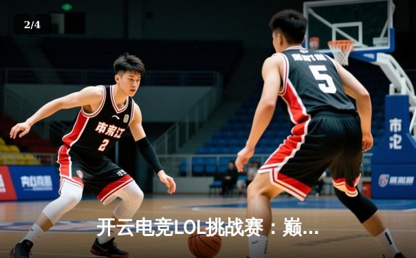 开云电竞LOL挑战赛：巅峰战队让二追三夺冠，新人打野斩获FMVP - 2