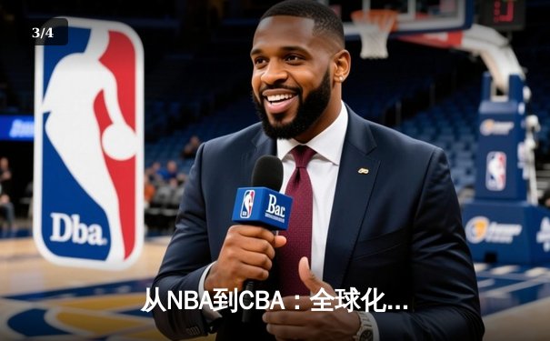 从NBA到CBA：全球化浪潮下中国篮球的转型阵痛与机遇 - 3