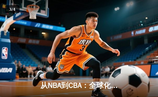 从NBA到CBA：全球化浪潮下中国篮球的转型阵痛与机遇 - 3