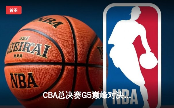 CBA总决赛G5巅峰对决：辽宁本钢加时险胜广东宏远 成功卫冕总冠军