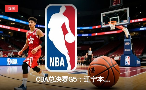 CBA总决赛G5：辽宁本钢加时险胜广东宏远 赵继伟33分加冕FMVP