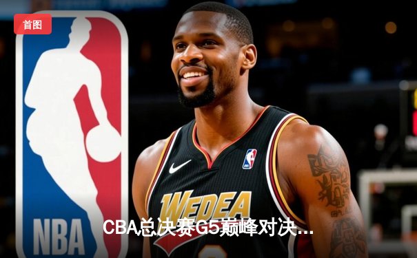 CBA总决赛G5巅峰对决：辽宁本钢加时险胜广东宏远，赵继伟砍30分加冕FMVP