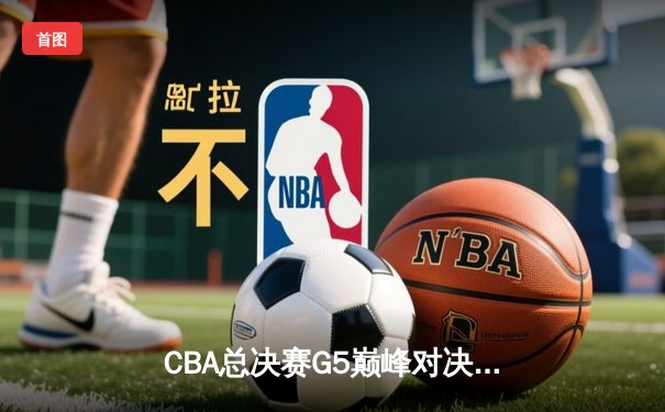 CBA总决赛G5巅峰对决：辽宁本钢加时险胜广东宏远，赵继伟砍30分加冕FMVP